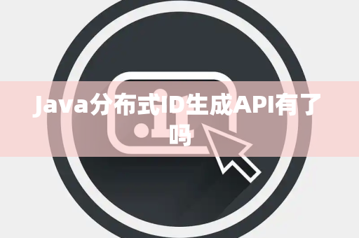 Java分布式ID生成API有了吗