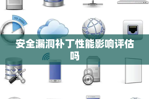 安全漏洞补丁性能影响评估吗
