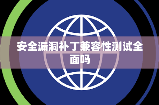 安全漏洞补丁兼容性测试全面吗