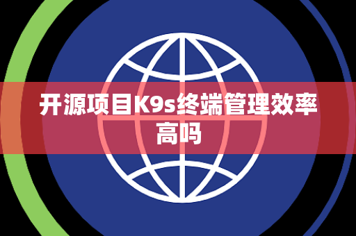 开源项目K9s终端管理效率高吗