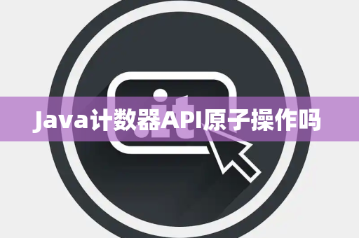 Java计数器API原子操作吗