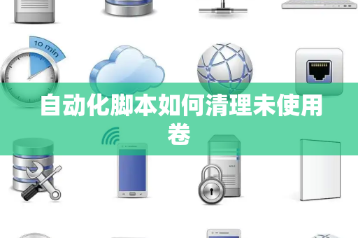 自动化脚本如何清理未使用卷