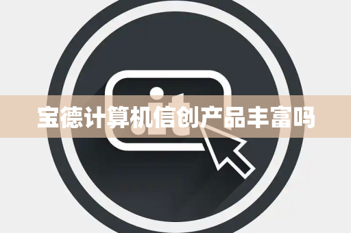 宝德计算机信创产品丰富吗