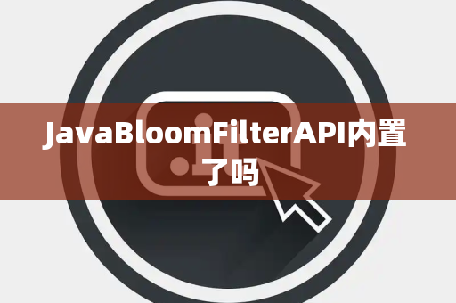 JavaBloomFilterAPI内置了吗
