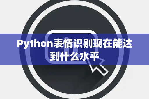 Python表情识别现在能达到什么水平