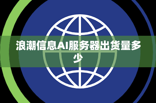 浪潮信息AI服务器出货量多少