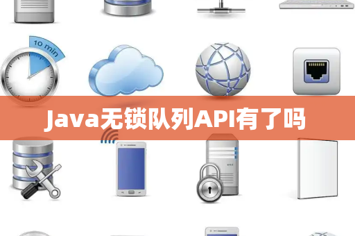 Java无锁队列API有了吗