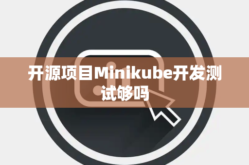 开源项目Minikube开发测试够吗