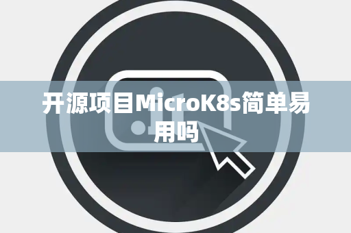 开源项目MicroK8s简单易用吗