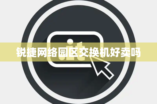 锐捷网络园区交换机好卖吗