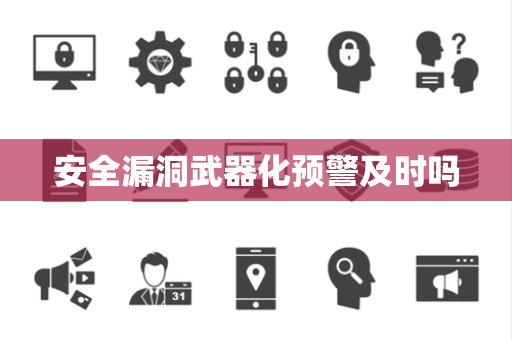 安全漏洞武器化预警及时吗