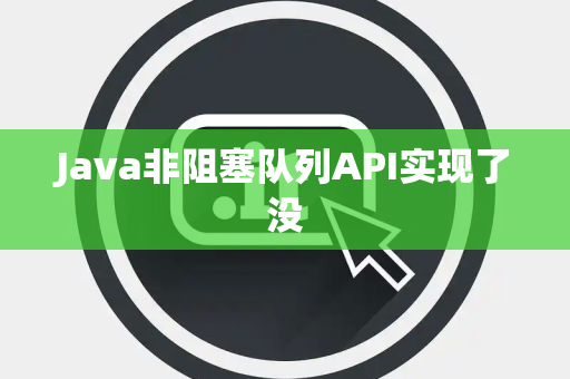 Java非阻塞队列API实现了没