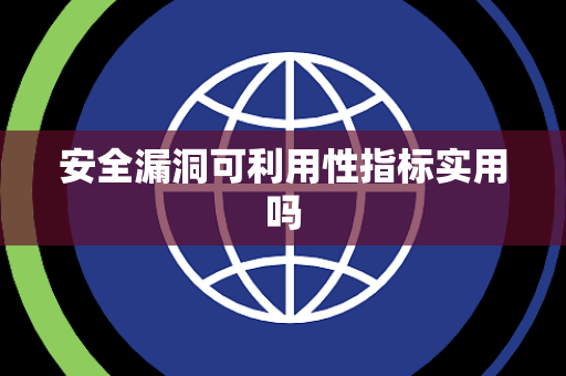安全漏洞可利用性指标实用吗