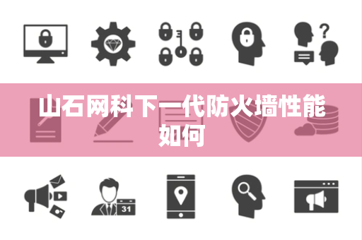 山石网科下一代防火墙性能如何