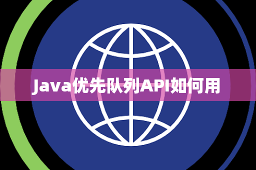 Java优先队列API如何用