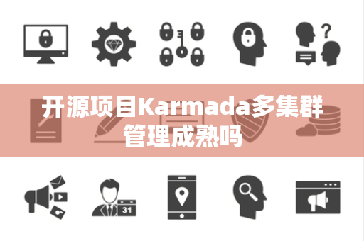 开源项目Karmada多集群管理成熟吗