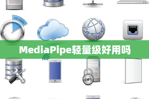 MediaPipe轻量级好用吗