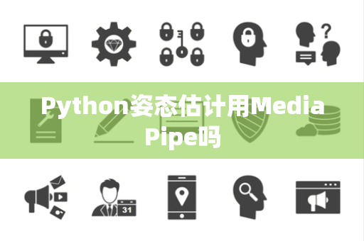 Python姿态估计用MediaPipe吗