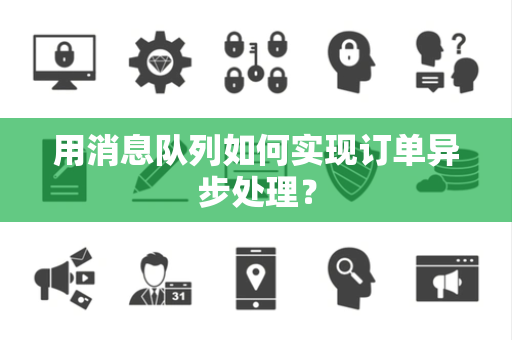 用消息队列如何实现订单异步处理? 用消息队列如何实现订单异步处理?