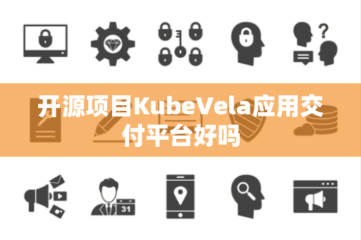 开源项目KubeVela应用交付平台好吗