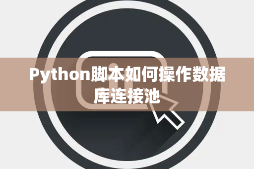 Python脚本如何操作数据库连接池