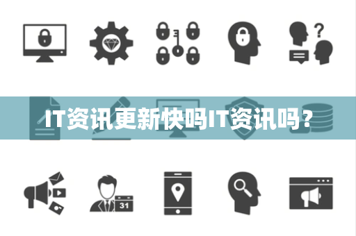 IT资讯更新快吗IT资讯吗? IT资讯更新快吗IT资讯吗?