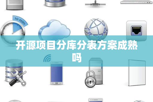 开源项目分库分表方案成熟吗