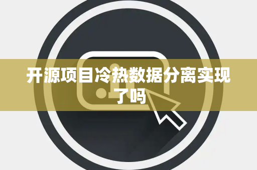 开源项目冷热数据分离实现了吗