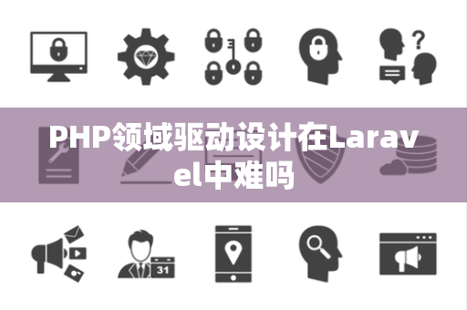 PHP领域驱动设计在Laravel中难吗