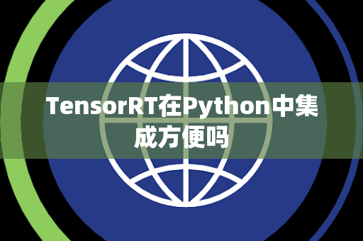 TensorRT在Python中集成方便吗