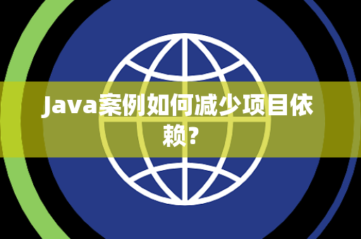 Java案例如何减少项目依赖? Java案例如何减少项目依赖?