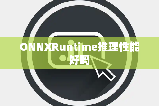 ONNXRuntime推理性能好吗