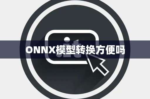 ONNX模型转换方便吗