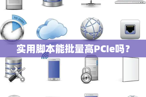 实用脚本能批量高PCIe吗？