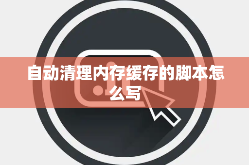 自动清理内存缓存的脚本怎么写