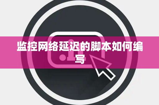 监控网络延迟的脚本如何编写