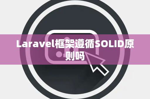 Laravel框架遵循SOLID原则吗