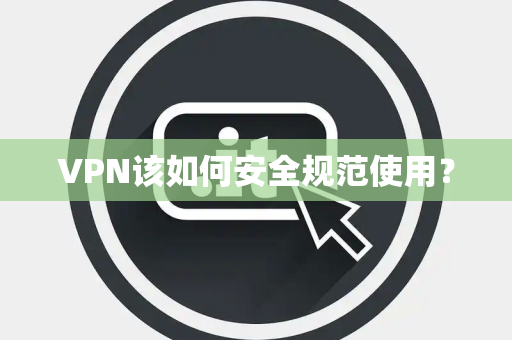 VPN该如何安全规范使用? VPN该如何安全规范使用?
