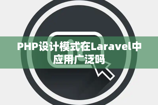 PHP设计模式在Laravel中应用广泛吗