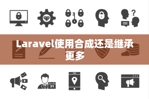 Laravel使用合成还是继承更多