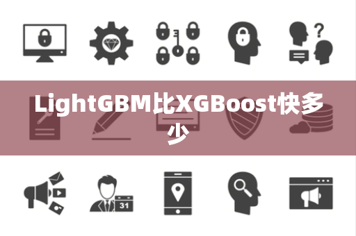 LightGBM比XGBoost快多少