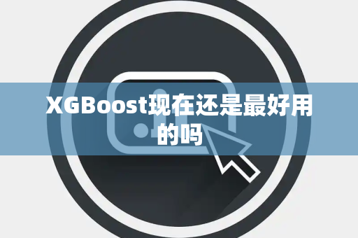 XGBoost现在还是最好用的吗