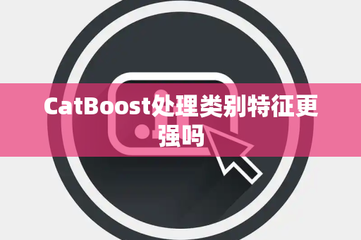 CatBoost处理类别特征更强吗