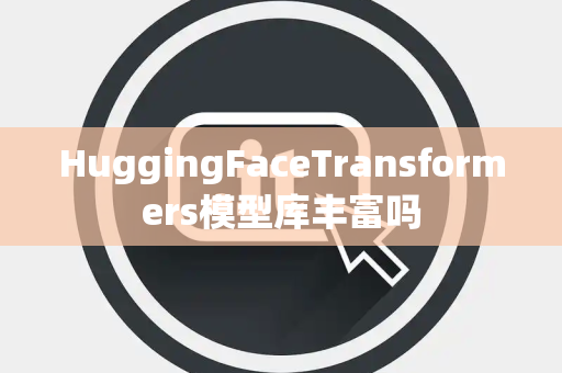 HuggingFaceTransformers模型库丰富吗