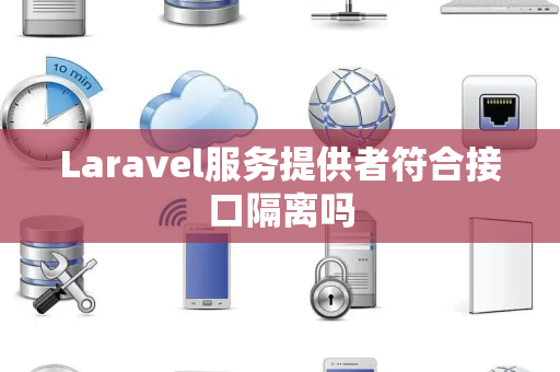 Laravel服务提供者符合接口隔离吗