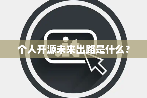 个人开源未来出路是什么? 个人开源未来出路是什么?