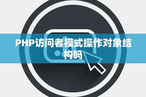 PHP访问者模式操作对象结构吗