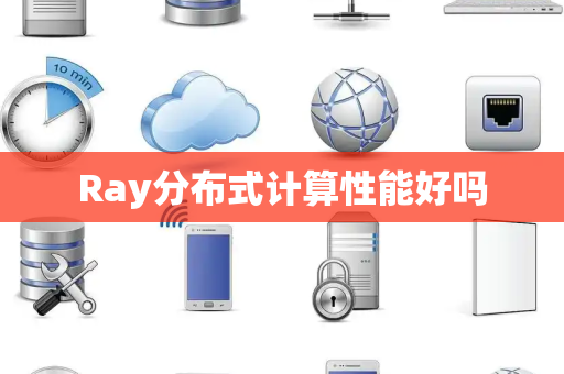 Ray分布式计算性能好吗