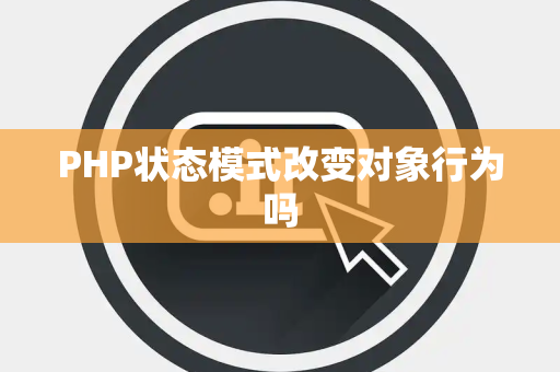 PHP状态模式改变对象行为吗