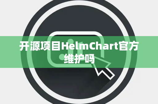 开源项目HelmChart官方维护吗